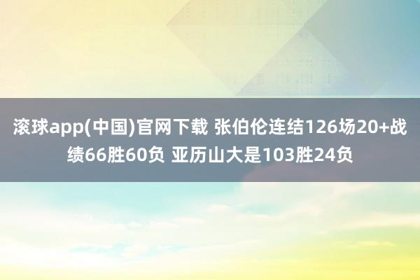 滚球app(中国)官网下载 张伯伦连结126场20+战绩66胜60负 亚历山大是103胜24负