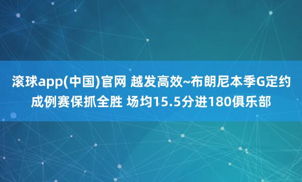 滚球app(中国)官网 越发高效~布朗尼本季G定约成例赛保抓全胜 场均15.5分进180俱乐部