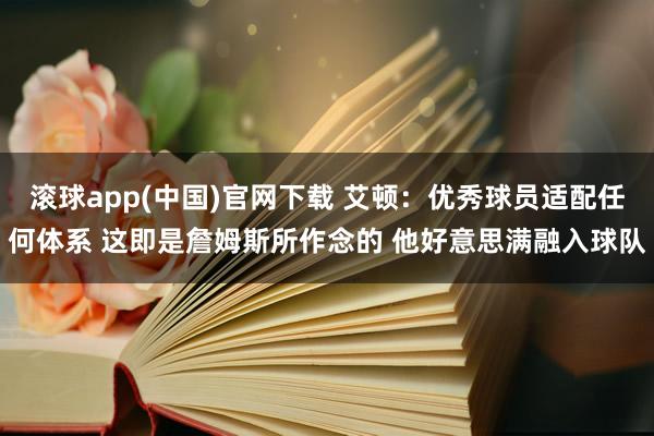滚球app(中国)官网下载 艾顿：优秀球员适配任何体系 这即是詹姆斯所作念的 他好意思满融入球队