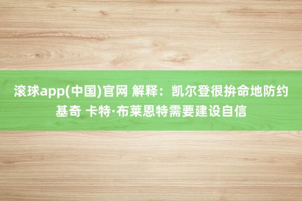 滚球app(中国)官网 解释：凯尔登很拚命地防约基奇 卡特·布莱恩特需要建设自信