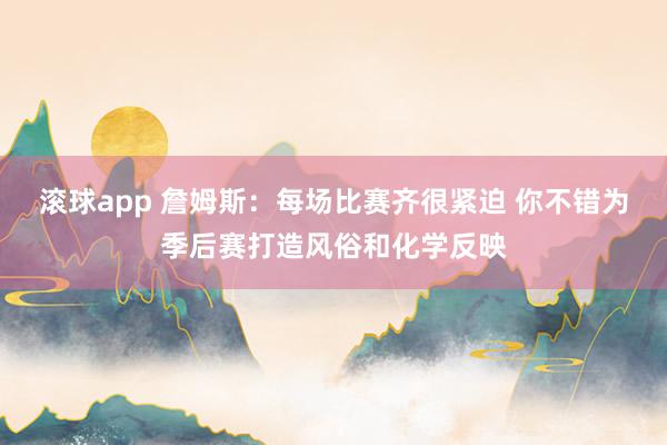 滚球app 詹姆斯：每场比赛齐很紧迫 你不错为季后赛打造风俗和化学反映