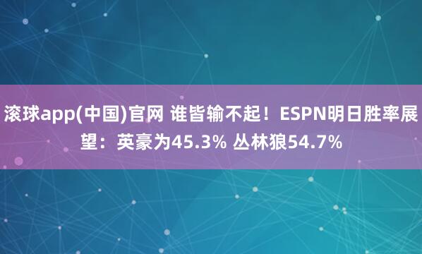 滚球app(中国)官网 谁皆输不起！ESPN明日胜率展望：英豪为45.3% 丛林狼54.7%