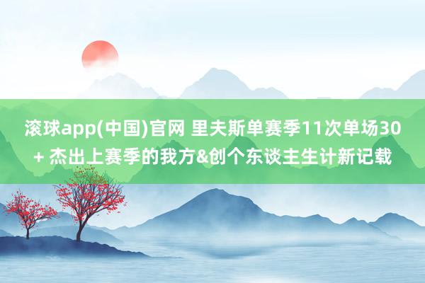 滚球app(中国)官网 里夫斯单赛季11次单场30+ 杰出上赛季的我方&创个东谈主生计新记载