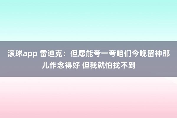 滚球app 雷迪克：但愿能夸一夸咱们今晚留神那儿作念得好 但我就怕找不到
