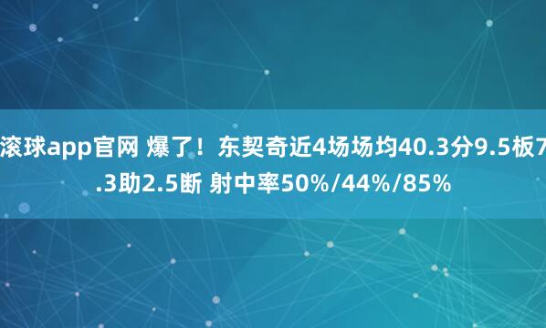 滚球app官网 爆了！东契奇近4场场均40.3分9.5板7.3助2.5断 射中率50%/44%/85%