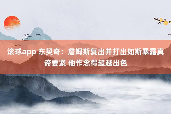 滚球app 东契奇：詹姆斯复出并打出如斯暴露真谛要紧 他作念得超越出色