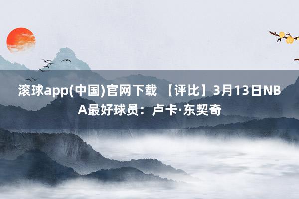 滚球app(中国)官网下载 【评比】3月13日NBA最好球员：卢卡·东契奇