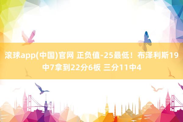 滚球app(中国)官网 正负值-25最低！布泽利斯19中7拿到22分6板 三分11中4