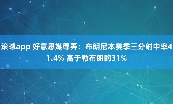 滚球app 好意思媒辱弄：布朗尼本赛季三分射中率41.4% 高于勒布朗的31%