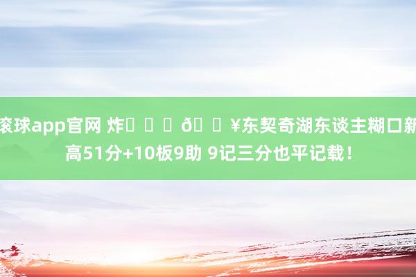 滚球app官网 炸❤️‍🔥东契奇湖东谈主糊口新高51分+10板9助 9记三分也平记载！