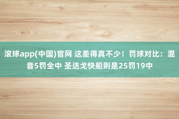 滚球app(中国)官网 这差得真不少！罚球对比：混音5罚全中 圣迭戈快船则是25罚19中