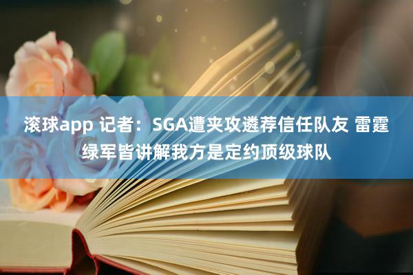 滚球app 记者：SGA遭夹攻遴荐信任队友 雷霆绿军皆讲解我方是定约顶级球队