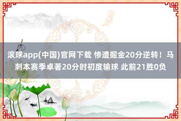 滚球app(中国)官网下载 惨遭掘金20分逆转！马刺本赛季卓著20分时初度输球 此前21胜0负