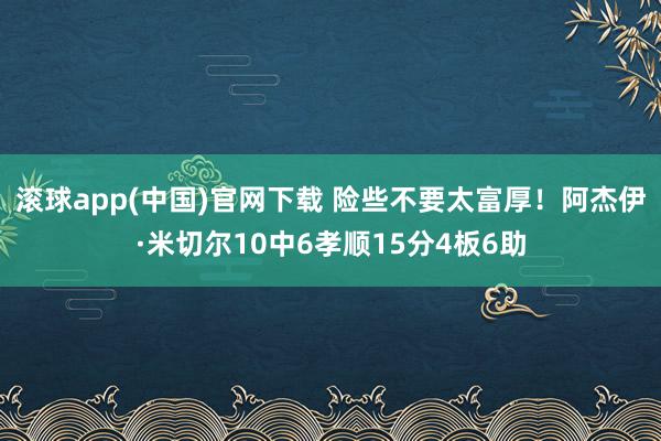 滚球app(中国)官网下载 险些不要太富厚！阿杰伊·米切尔10中6孝顺15分4板6助