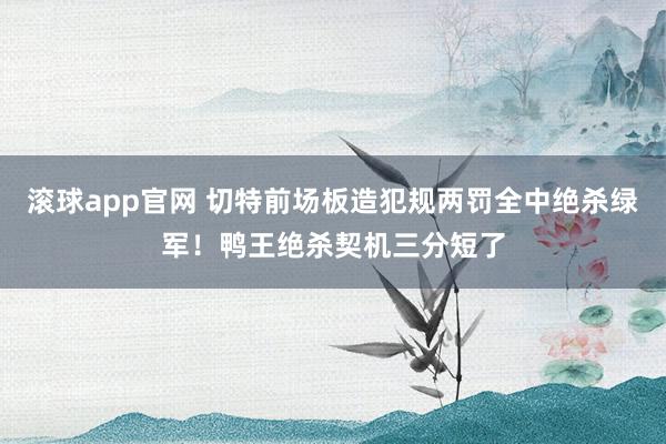 滚球app官网 切特前场板造犯规两罚全中绝杀绿军！鸭王绝杀契机三分短了