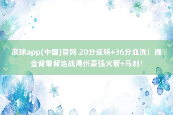滚球app(中国)官网 20分逆转+36分血洗！掘金背靠背连战得州豪强火箭+马刺！