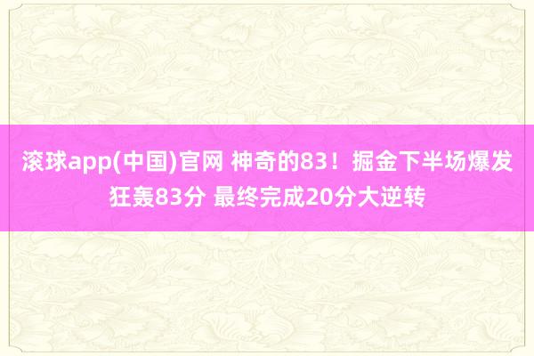 滚球app(中国)官网 神奇的83！掘金下半场爆发狂轰83分 最终完成20分大逆转