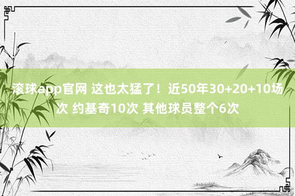 滚球app官网 这也太猛了！近50年30+20+10场次 约基奇10次 其他球员整个6次