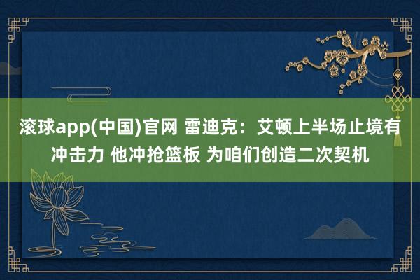 滚球app(中国)官网 雷迪克：艾顿上半场止境有冲击力 他冲抢篮板 为咱们创造二次契机