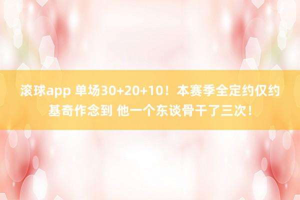 滚球app 单场30+20+10！本赛季全定约仅约基奇作念到 他一个东谈骨干了三次！