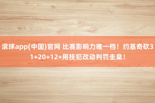 滚球app(中国)官网 比赛影响力唯一档！约基奇砍31+20+12+用技犯改动判罚圭臬！