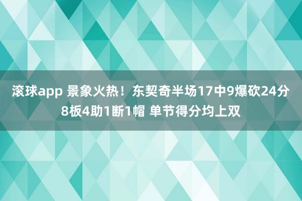 滚球app 景象火热！东契奇半场17中9爆砍24分8板4助1断1帽 单节得分均上双