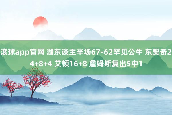 滚球app官网 湖东谈主半场67-62罕见公牛 东契奇24+8+4 艾顿16+8 詹姆斯复出5中1