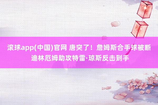 滚球app(中国)官网 唐突了！詹姆斯合手球被断 迪林厄姆助攻特雷·琼斯反击到手