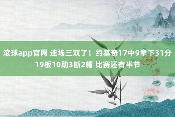 滚球app官网 连场三双了！约基奇17中9拿下31分19板10助3断2帽 比赛还有半节