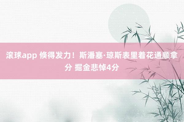 滚球app 倏得发力！斯潘塞·琼斯表里着花通顺拿分 掘金悲悼4分