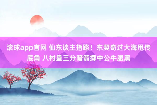 滚球app官网 仙东谈主指路！东契奇过大海甩传底角 八村塁三分暗箭掷中公牛腹黑