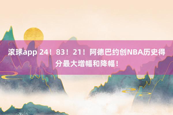 滚球app 24！83！21！阿德巴约创NBA历史得分最大增幅和降幅！