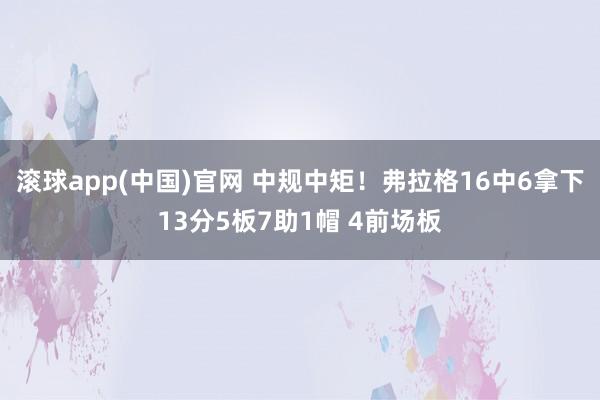 滚球app(中国)官网 中规中矩！弗拉格16中6拿下13分5板7助1帽 4前场板
