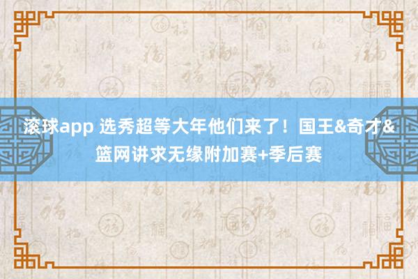 滚球app 选秀超等大年他们来了！国王&奇才&篮网讲求无缘附加赛+季后赛