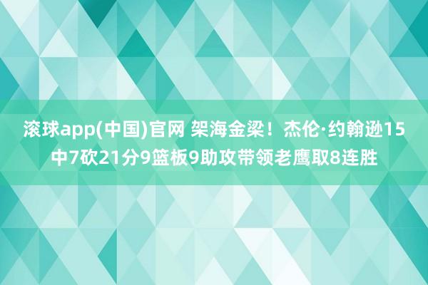滚球app(中国)官网 架海金梁！杰伦·约翰逊15中7砍21分9篮板9助攻带领老鹰取8连胜
