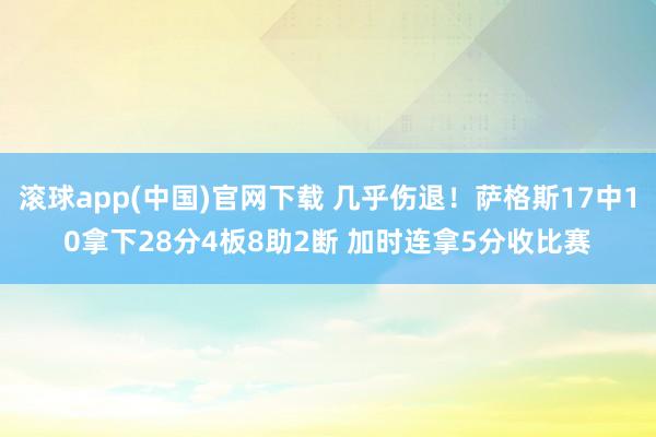 滚球app(中国)官网下载 几乎伤退！萨格斯17中10拿下28分4板8助2断 加时连拿5分收比赛