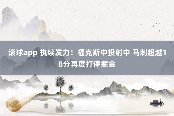滚球app 执续发力！福克斯中投射中 马刺超越18分再度打停掘金