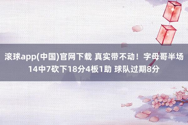滚球app(中国)官网下载 真实带不动！字母哥半场14中7砍下18分4板1助 球队过期8分