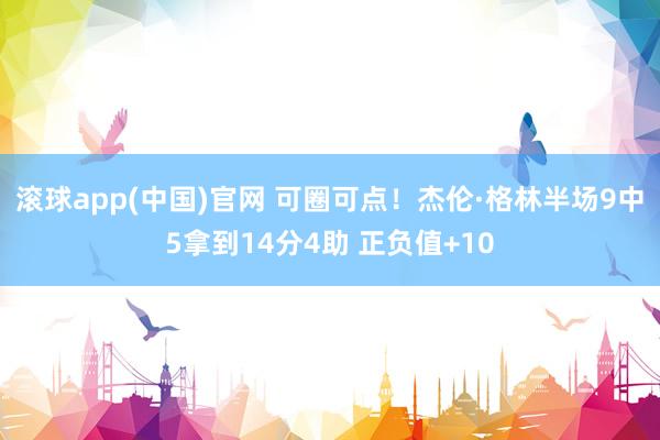 滚球app(中国)官网 可圈可点！杰伦·格林半场9中5拿到14分4助 正负值+10