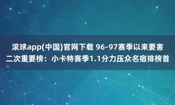滚球app(中国)官网下载 96-97赛季以来要害二次重要榜：小卡特赛季1.1分力压众名宿排榜首