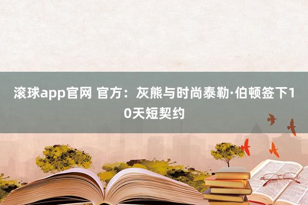 滚球app官网 官方：灰熊与时尚泰勒·伯顿签下10天短契约