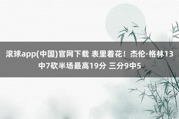滚球app(中国)官网下载 表里着花！杰伦·格林13中7砍半场最高19分 三分9中5