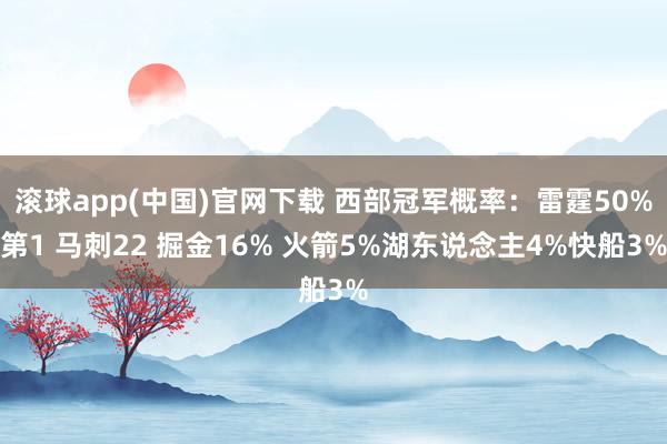 滚球app(中国)官网下载 西部冠军概率：雷霆50%第1 马刺22 掘金16% 火箭5%湖东说念主4%快船3%