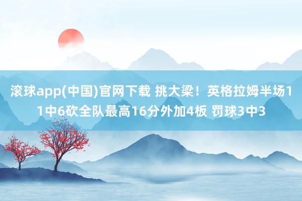 滚球app(中国)官网下载 挑大梁！英格拉姆半场11中6砍全队最高16分外加4板 罚球3中3
