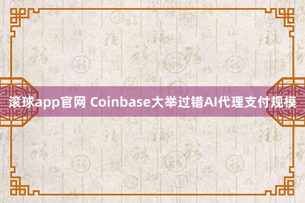 滚球app官网 Coinbase大举过错AI代理支付规模