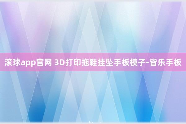 滚球app官网 3D打印拖鞋挂坠手板模子-皆乐手板