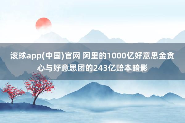 滚球app(中国)官网 阿里的1000亿好意思金贪心与好意思团的243亿赔本暗影