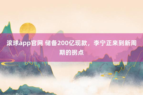 滚球app官网 储备200亿现款，李宁正来到新周期的拐点