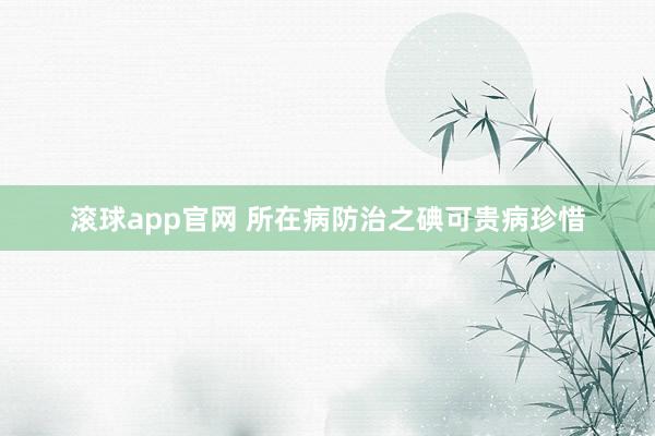 滚球app官网 所在病防治之碘可贵病珍惜