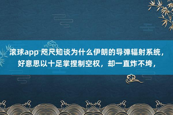 滚球app 咫尺知谈为什么伊朗的导弹辐射系统，好意思以十足掌捏制空权，却一直炸不垮，